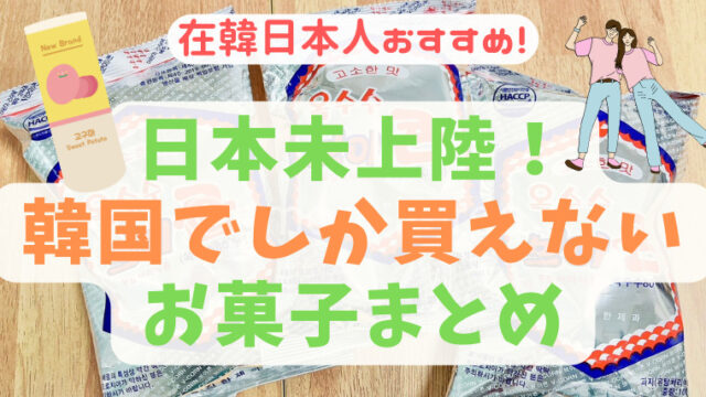 日本で買えない韓国限定のおいしいお菓子4選